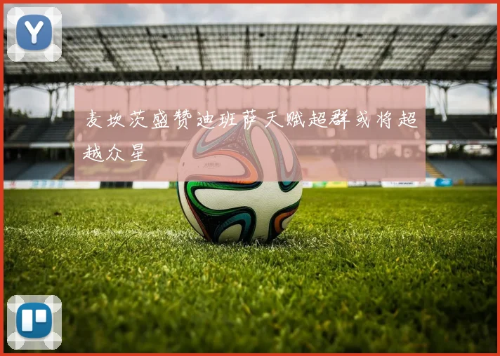 麦坎茨盛赞迪班萨天赋超群或将超越众星